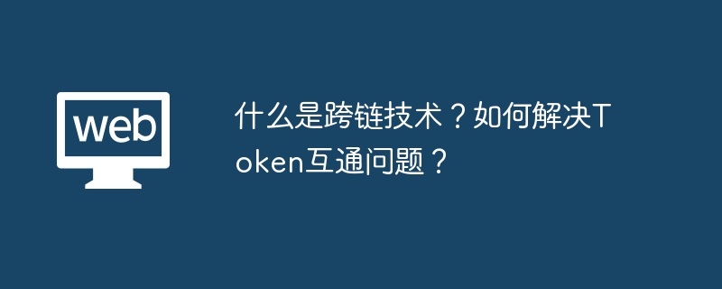 什么是跨链技术？如何解决Token互通问题？